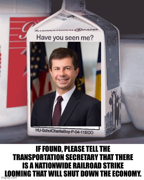 Where is he? | IF FOUND, PLEASE TELL THE TRANSPORTATION SECRETARY THAT THERE IS A NATIONWIDE RAILROAD STRIKE LOOMING THAT WILL SHUT DOWN THE ECONOMY. | image tagged in missing person | made w/ Imgflip meme maker