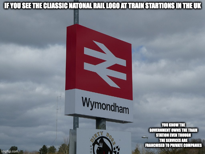 National Rail Logo | IF YOU SEE THE CLIASSIC NATONAL RAIL LOGO AT TRAIN STARTIONS IN THE UK; YOU KNOW THE GOVERNMENT OWNS THE TRAIN STATION EVEN THOUGH THE SERVICES ARE FRANCHISED TO PRIVATE COMPANIES | image tagged in railway,memes,public transport | made w/ Imgflip meme maker