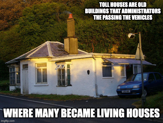 Toll House | TOLL HOUSES ARE OLD BUILDINGS THAT ADMINISTRATORS THE PASSING THE VEHICLES; WHERE MANY BECAME LIVING HOUSES | image tagged in toll,memes | made w/ Imgflip meme maker