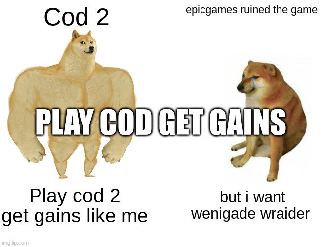 Buff Doge vs. Cheems Meme | Cod 2; epicgames ruined the game; PLAY COD GET GAINS; Play cod 2 get gains like me; but i want wenigade wraider | image tagged in memes,buff doge vs cheems | made w/ Imgflip meme maker