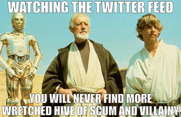 IT NEVER FAILS THEY ALWAYS SEEM TO SHOW UP! | WATCHING THE TWITTER FEED; YOU WILL NEVER FIND MORE WRETCHED HIVE OF SCUM AND VILLAINY | image tagged in you will never find more wretched hive of scum and villainy | made w/ Imgflip meme maker