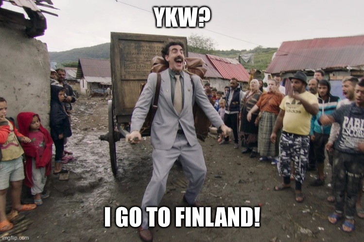 Borat i go to america | YKW? I GO TO FINLAND! | image tagged in borat i go to america | made w/ Imgflip meme maker