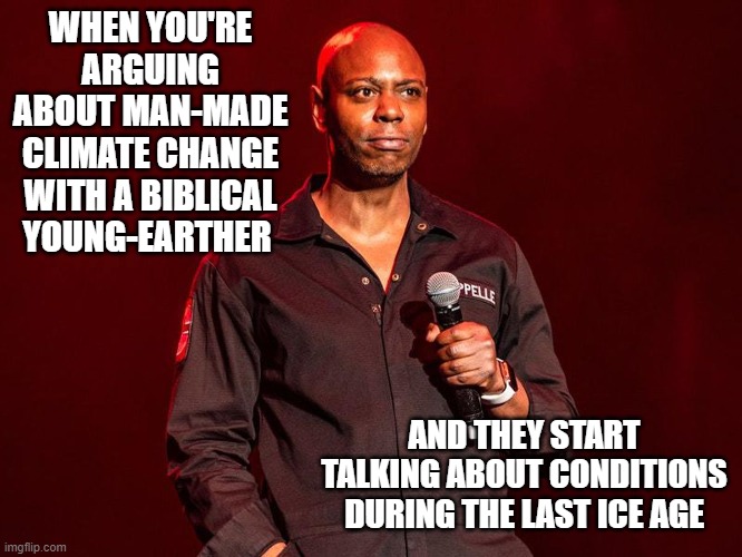 You can hear yourself, right? | WHEN YOU'RE ARGUING ABOUT MAN-MADE CLIMATE CHANGE WITH A BIBLICAL YOUNG-EARTHER; AND THEY START TALKING ABOUT CONDITIONS DURING THE LAST ICE AGE | image tagged in chappell,man-made climate change,human-influenced climate change,young-earth stupidity | made w/ Imgflip meme maker