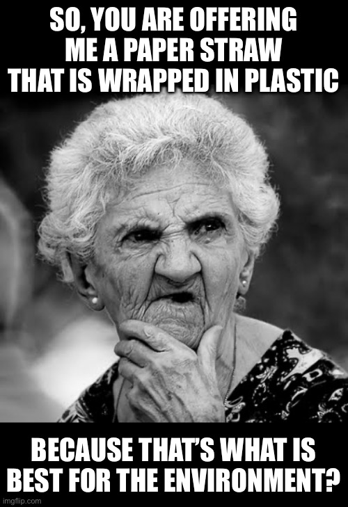 Environment | SO, YOU ARE OFFERING ME A PAPER STRAW THAT IS WRAPPED IN PLASTIC; BECAUSE THAT’S WHAT IS BEST FOR THE ENVIRONMENT? | image tagged in skeptical old lady | made w/ Imgflip meme maker