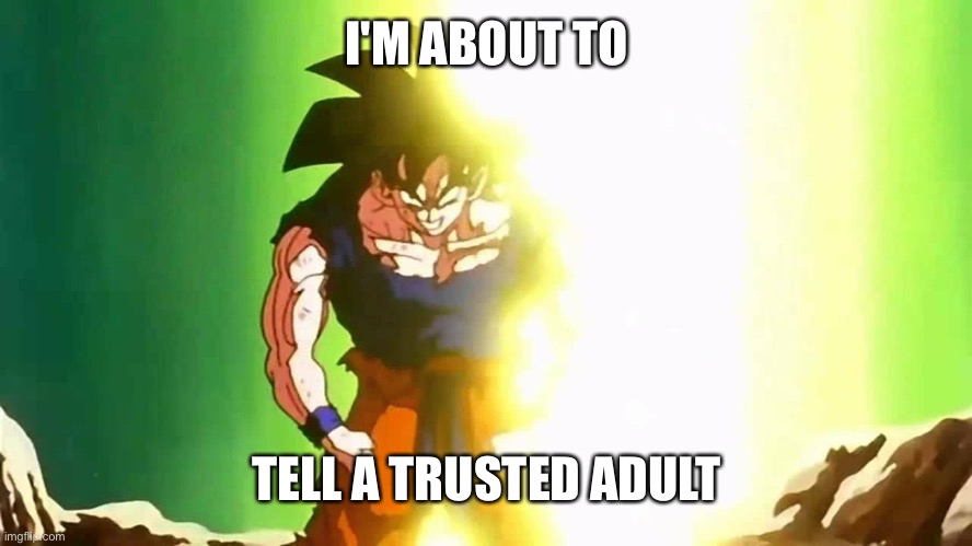 Angry Goku | I'M ABOUT TO; TELL A TRUSTED ADULT | image tagged in angry goku | made w/ Imgflip meme maker