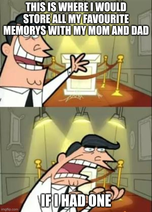 Memory be like | THIS IS WHERE I WOULD STORE ALL MY FAVOURITE MEMORYS WITH MY MOM AND DAD; IF I HAD ONE | image tagged in memes,this is where i'd put my trophy if i had one | made w/ Imgflip meme maker
