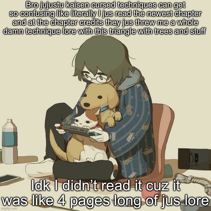 Avogado6 | Bro jujustu kaisen cursed techniques can get so confusing like literally I jus read the newest chapter and at the chapter credits they jus threw me a whole damn technique lore with this triangle with trees and stuff; Idk I didn’t read it cuz it was like 4 pages long of jus lore | image tagged in avogado6 | made w/ Imgflip meme maker