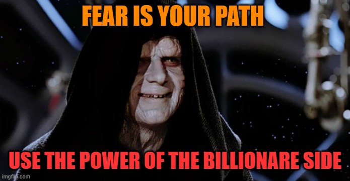 Star Wars Emperor | FEAR IS YOUR PATH USE THE POWER OF THE BILLIONARE SIDE | image tagged in star wars emperor | made w/ Imgflip meme maker