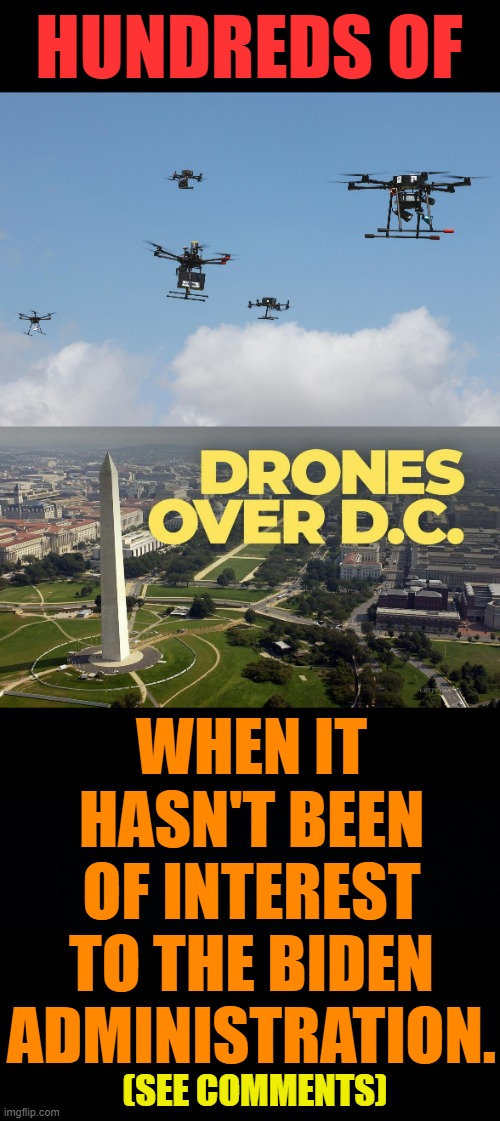 Why Is It Such A Big Deal Now? | HUNDREDS OF; WHEN IT HASN'T BEEN OF INTEREST TO THE BIDEN ADMINISTRATION. (SEE COMMENTS) | image tagged in memes,politics,drones,over,washington dc,big deal | made w/ Imgflip meme maker