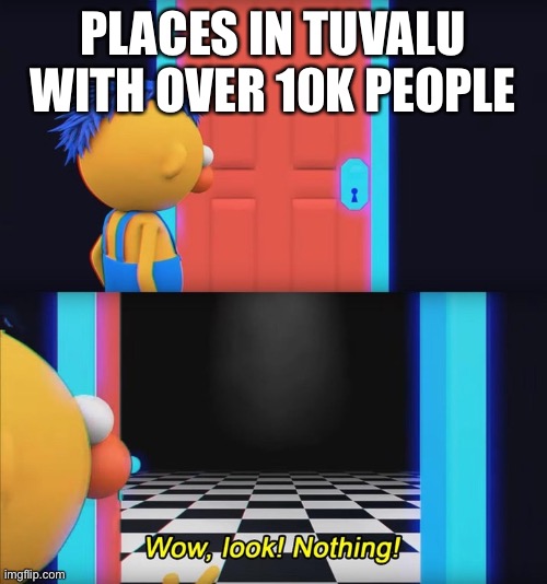 Wow, look! Nothing! | PLACES IN TUVALU WITH OVER 10K PEOPLE | image tagged in wow look nothing | made w/ Imgflip meme maker