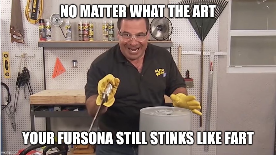 Phil Swift That's A Lotta Damage (Flex Tape/Seal) | NO MATTER WHAT THE ART YOUR FURSONA STILL STINKS LIKE FART | image tagged in phil swift that's a lotta damage flex tape/seal | made w/ Imgflip meme maker