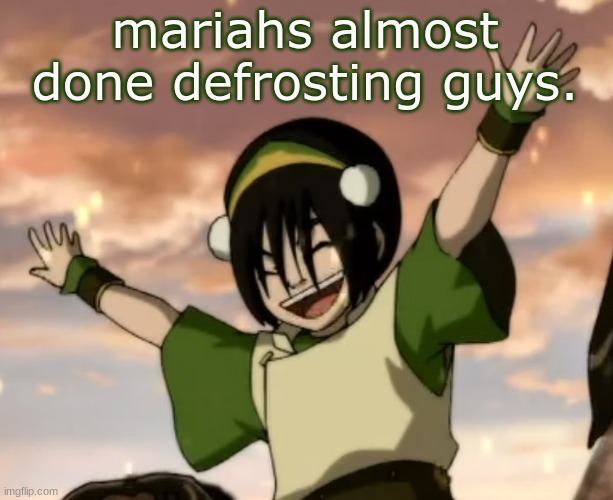 toph | mariahs almost done defrosting guys. | image tagged in toph | made w/ Imgflip meme maker