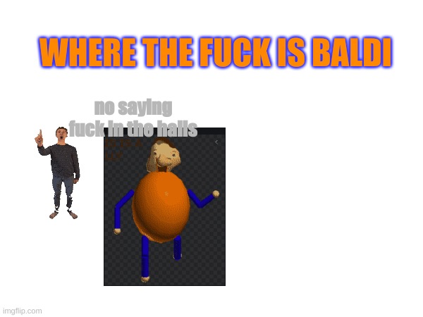 meanwhile at the schoolhouse | WHERE THE FUCK IS BALDI; no saying fuck in the halls | image tagged in baldi,memes | made w/ Imgflip meme maker