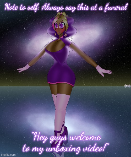 Kashiko galactic lake dance | Note to self: Always say this at a funeral; “Hey guys welcome to my unboxing video!” | image tagged in kashiko galactic lake dance | made w/ Imgflip meme maker