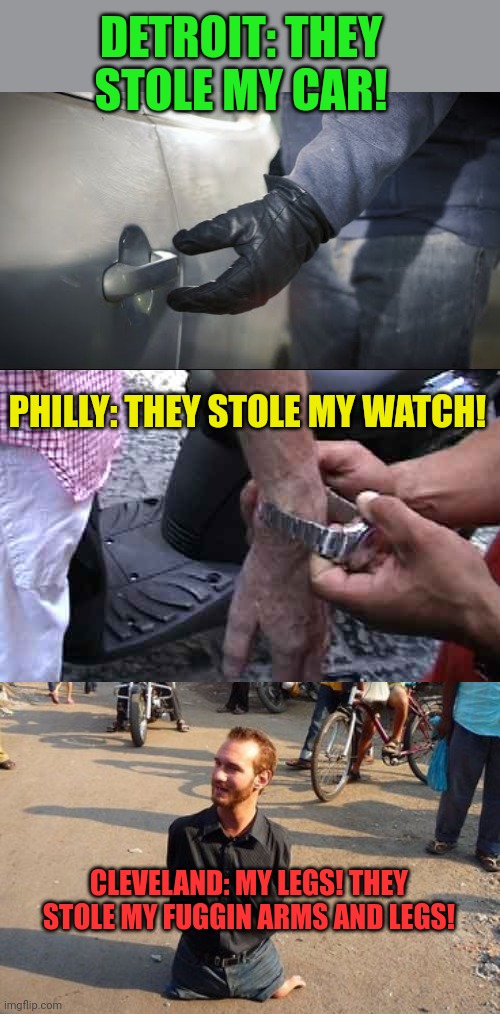 Meanwhile in Ohio | DETROIT: THEY STOLE MY CAR! PHILLY: THEY STOLE MY WATCH! CLEVELAND: MY LEGS! THEY STOLE MY FUGGIN ARMS AND LEGS! | image tagged in meanwhile,in ohio,stop it get some help | made w/ Imgflip meme maker