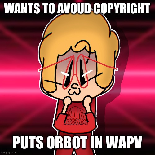WANTS TO AVOUD COPYRIGHT; PUTS ORBOT IN WAPV | made w/ Imgflip meme maker