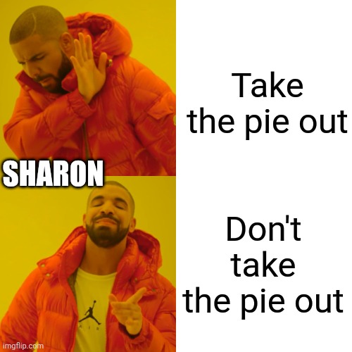 And here's another Sharon meme everybody | Take the pie out; SHARON; Don't take the pie out | image tagged in memes,drake hotline bling | made w/ Imgflip meme maker
