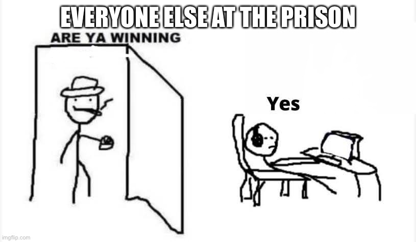 are you winning son? | EVERYONE ELSE AT THE PRISON | image tagged in are you winning son | made w/ Imgflip meme maker