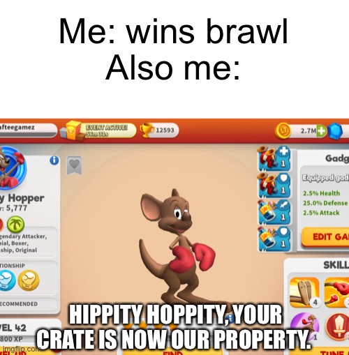Winning a brawl in WOM | Me: wins brawl
Also me:; HIPPITY HOPPITY, YOUR CRATE IS NOW OUR PROPERTY. | image tagged in hippity hopperty,looney tunes | made w/ Imgflip meme maker