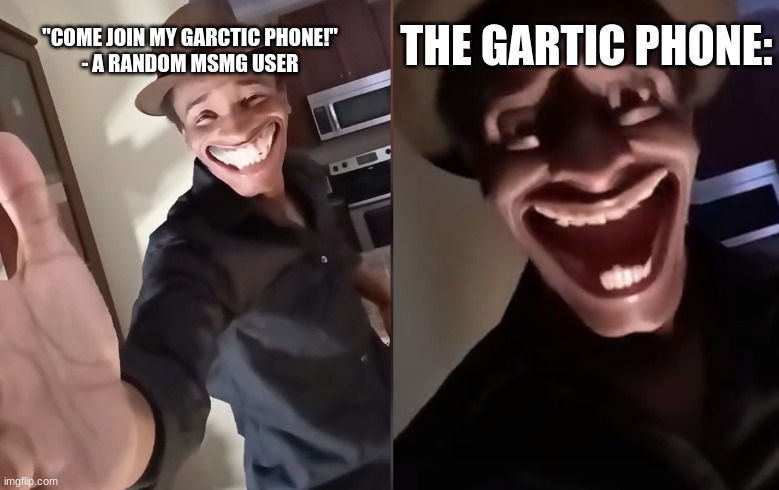 Are you ready | THE GARTIC PHONE:; "COME JOIN MY GARCTIC PHONE!"
- A RANDOM MSMG USER | image tagged in are you ready | made w/ Imgflip meme maker