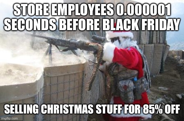 Why have people been selling Christmas stuff since October tho… | STORE EMPLOYEES 0.000001 SECONDS BEFORE BLACK FRIDAY; SELLING CHRISTMAS STUFF FOR 85% OFF | image tagged in memes,hohoho,black friday | made w/ Imgflip meme maker