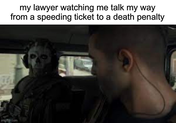 yeah- | my lawyer watching me talk my way from a speeding ticket to a death penalty | image tagged in ghost mw2 stare,death penalty,speeding ticket | made w/ Imgflip meme maker