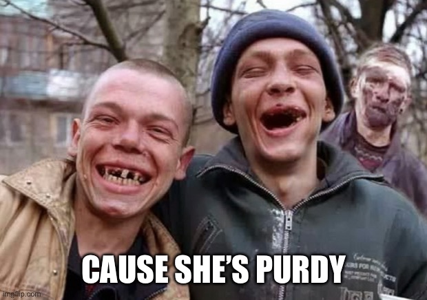 Trump supporters | CAUSE SHE’S PURDY | image tagged in trump supporters | made w/ Imgflip meme maker