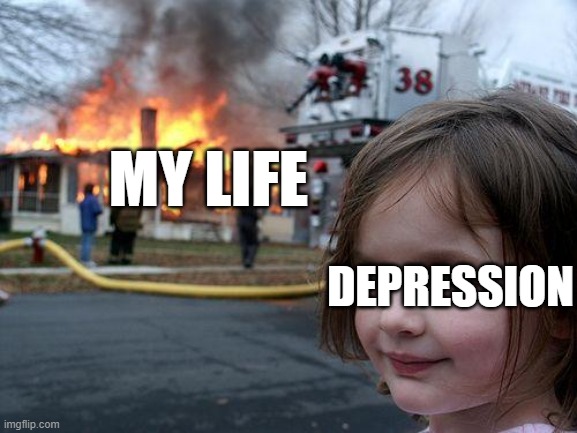 here i go again, srsly i am very depressed | MY LIFE; DEPRESSION | image tagged in memes,disaster girl | made w/ Imgflip meme maker