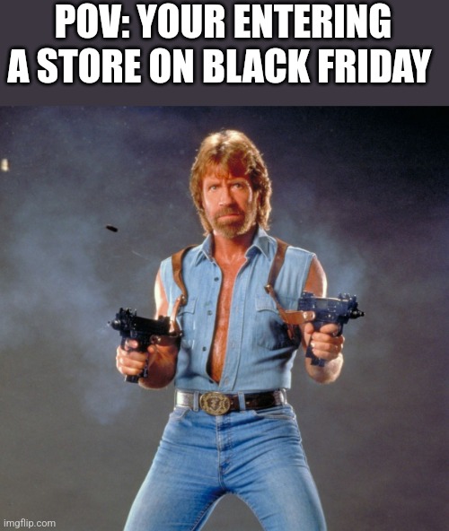 Black Friday Special | POV: YOUR ENTERING A STORE ON BLACK FRIDAY | image tagged in memes,chuck norris guns,chuck norris,black friday | made w/ Imgflip meme maker