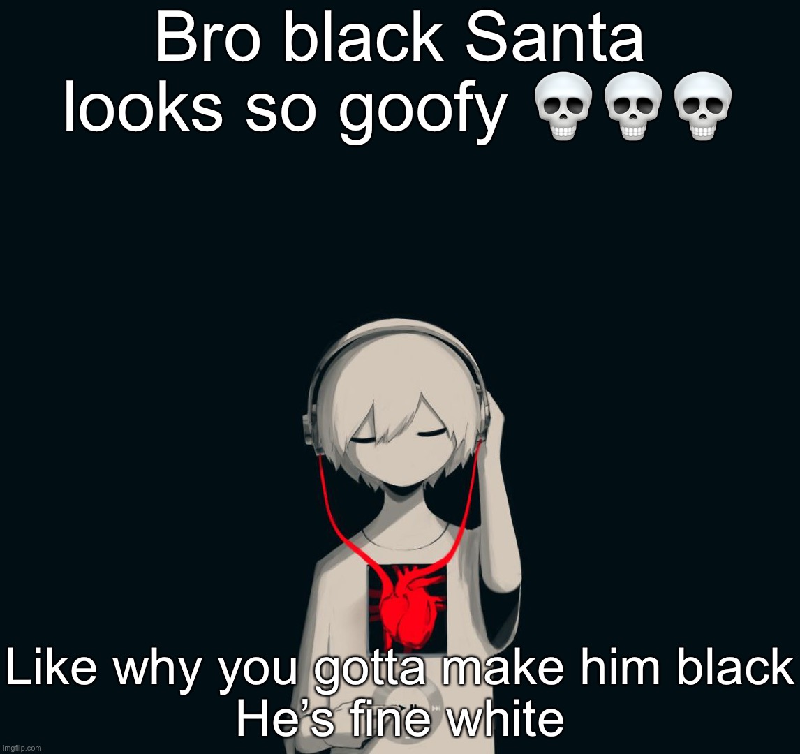 Avogado6 depression | Bro black Santa looks so goofy 💀💀💀; Like why you gotta make him black
He’s fine white | image tagged in avogado6 depression | made w/ Imgflip meme maker