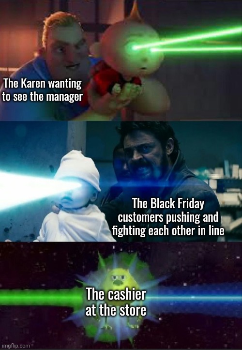 This is relatable | The Karen wanting to see the manager; The Black Friday customers pushing and fighting each other in line; The cashier at the store | image tagged in laser babies to mike wazowski,memes,relatable memes,karen,black friday,cashier | made w/ Imgflip meme maker