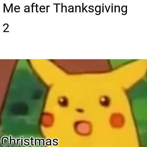 yes | Me after Thanksgiving; 2; Christmas | image tagged in memes,surprised pikachu | made w/ Imgflip meme maker