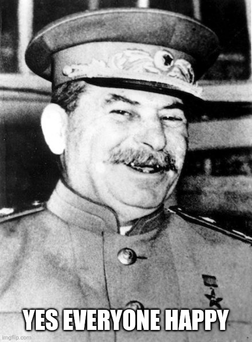 Stalin smile | YES EVERYONE HAPPY | image tagged in stalin smile | made w/ Imgflip meme maker