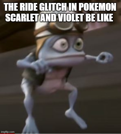 my favourite glitch | THE RIDE GLITCH IN POKEMON SCARLET AND VIOLET BE LIKE | image tagged in crazy frog,pokemon memes,pokemon,nintendo,nintendo switch,glitch | made w/ Imgflip meme maker