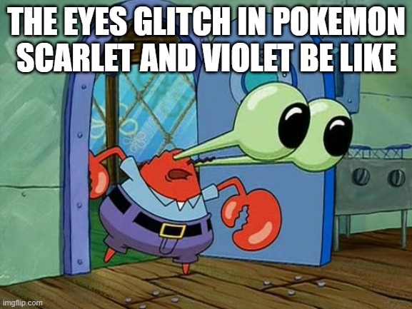 the weirdest one | THE EYES GLITCH IN POKEMON SCARLET AND VIOLET BE LIKE | image tagged in mr krabs staring,pokemon memes,pokemon,nintendo,nintendo switch,glitch | made w/ Imgflip meme maker