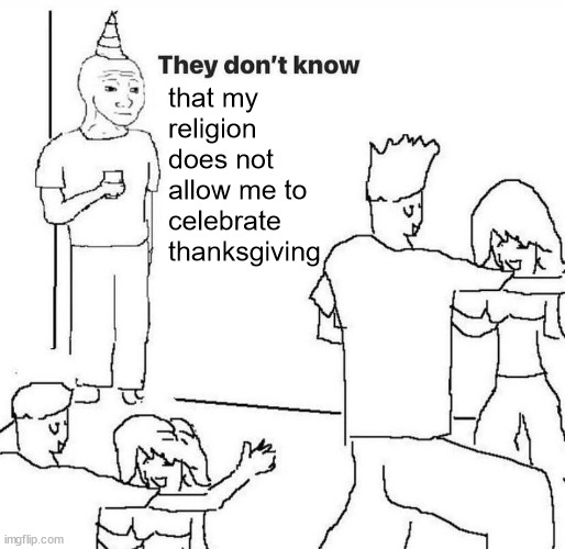 that my religion does not allow me to celebrate thanksgiving | image tagged in they dont know | made w/ Imgflip meme maker
