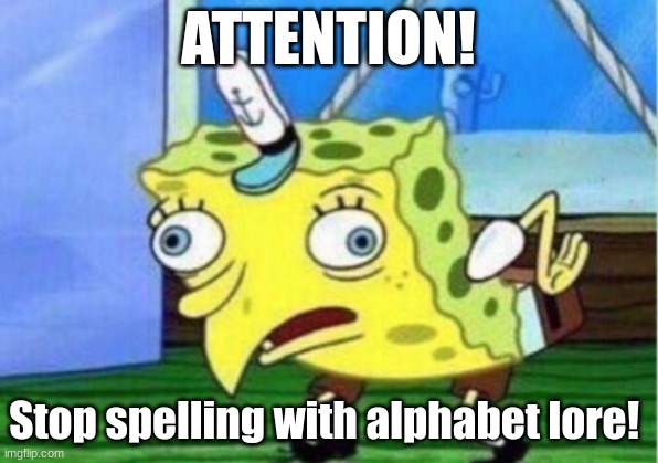 Mocking Spongebob | ATTENTION! Stop spelling with alphabet lore! | image tagged in memes,mocking spongebob | made w/ Imgflip meme maker