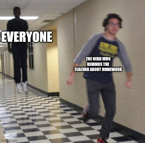 Running away in hallway | EVERYONE; THE NERD WHO REMINDS THE TEACHER ABOUT HOMEWORK | image tagged in running away in hallway | made w/ Imgflip meme maker
