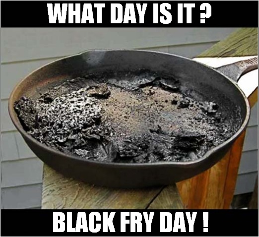 I Misunderstood Black Friday ! |  WHAT DAY IS IT ? BLACK FRY DAY ! | image tagged in fun,misunderstanding,black friday,word play | made w/ Imgflip meme maker