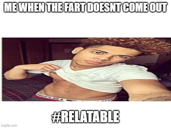 ME WHEN THE FART DOESNT COME OUT; #RELATABLE | made w/ Imgflip meme maker