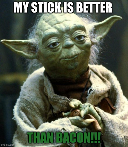 ma stick | MY STICK IS BETTER; THAN BACON!!! | image tagged in memes,star wars yoda | made w/ Imgflip meme maker