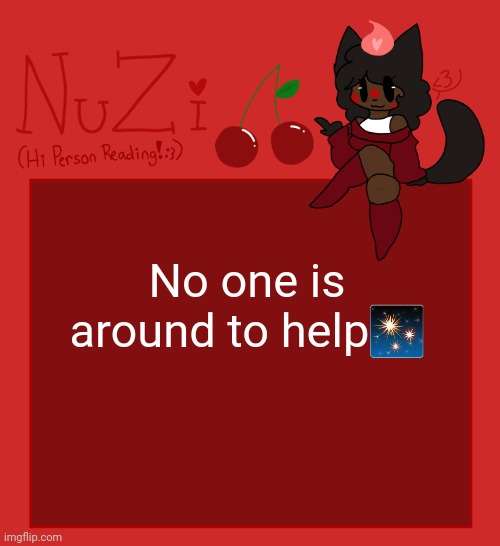 NuZi Announcement!! | No one is around to help✨ | image tagged in nuzi announcement | made w/ Imgflip meme maker