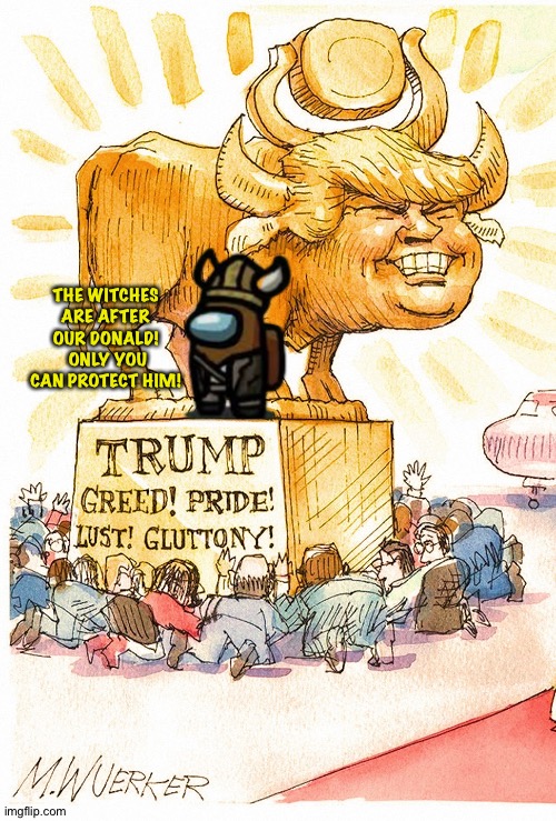 Trump Golden Calf false god | THE WITCHES ARE AFTER OUR DONALD!  ONLY YOU CAN PROTECT HIM! | image tagged in trump golden calf false god | made w/ Imgflip meme maker