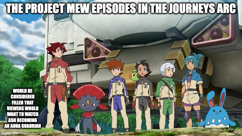 Project Mew | THE PROJECT MEW EPISODES IN THE JOURNEYS ARC; WOULD BE CONSIDERED FILLER THAT VIEWERS WOULD WANT TO WATCH ASH BECOMING AN AURA GUADRIAN | image tagged in pokemon,memes | made w/ Imgflip meme maker