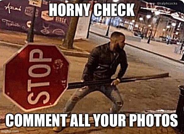 Man holding a stop sign | HORNY CHECK; COMMENT ALL YOUR PHOTOS | image tagged in man holding a stop sign | made w/ Imgflip meme maker