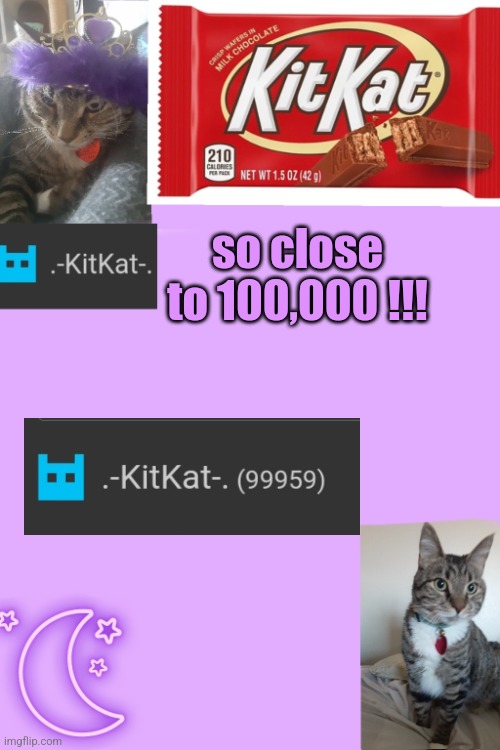 Kittys announcement template kitkat addition | so close to 100,000 !!! | image tagged in kittys announcement template kitkat addition | made w/ Imgflip meme maker