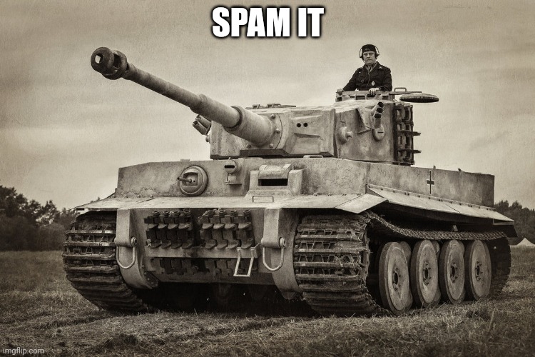 Panzer IV Tiger I | SPAM IT | image tagged in panzer iv tiger i | made w/ Imgflip meme maker