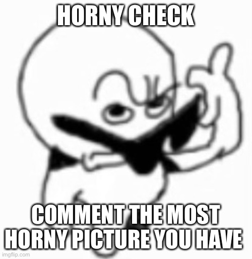 ayo | HORNY CHECK; COMMENT THE MOST HORNY PICTURE YOU HAVE | image tagged in ayo | made w/ Imgflip meme maker