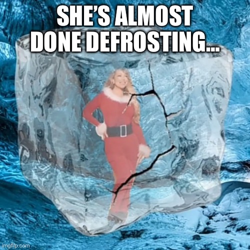 *ALL I WANT FOR CHRISTMAS IS YOU INTENSIFIES* | SHE’S ALMOST DONE DEFROSTING… | image tagged in mariah defrosting | made w/ Imgflip meme maker