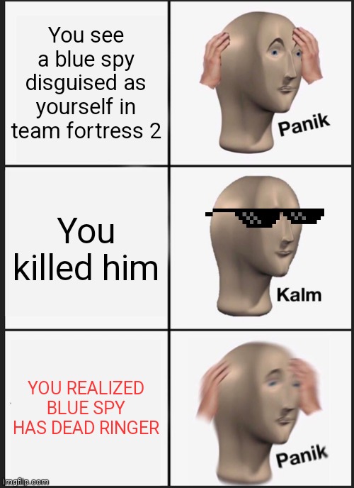 Team Fortress 2 Panik Meme | You see a blue spy disguised as yourself in team fortress 2; You killed him; YOU REALIZED BLUE SPY HAS DEAD RINGER | image tagged in memes,panik kalm panik | made w/ Imgflip meme maker